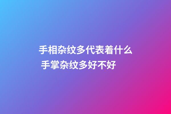 手相杂纹多代表着什么 手掌杂纹多好不好